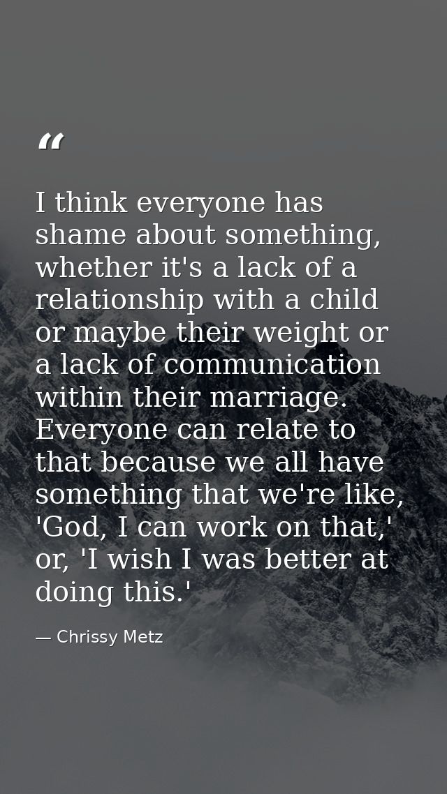 I think everyone has shame about something, whether it's a lack of a relationship with a child or maybe their weight or  — Chrissy Metz