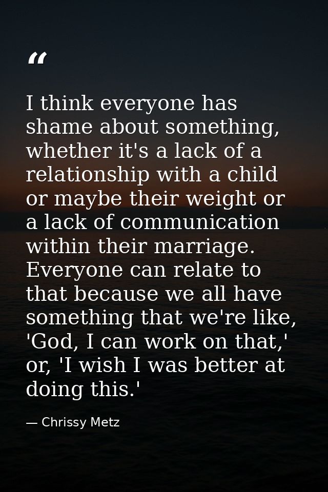 I think everyone has shame about something, whether it's a lack of a relationship with a child or maybe their weight or  — Chrissy Metz