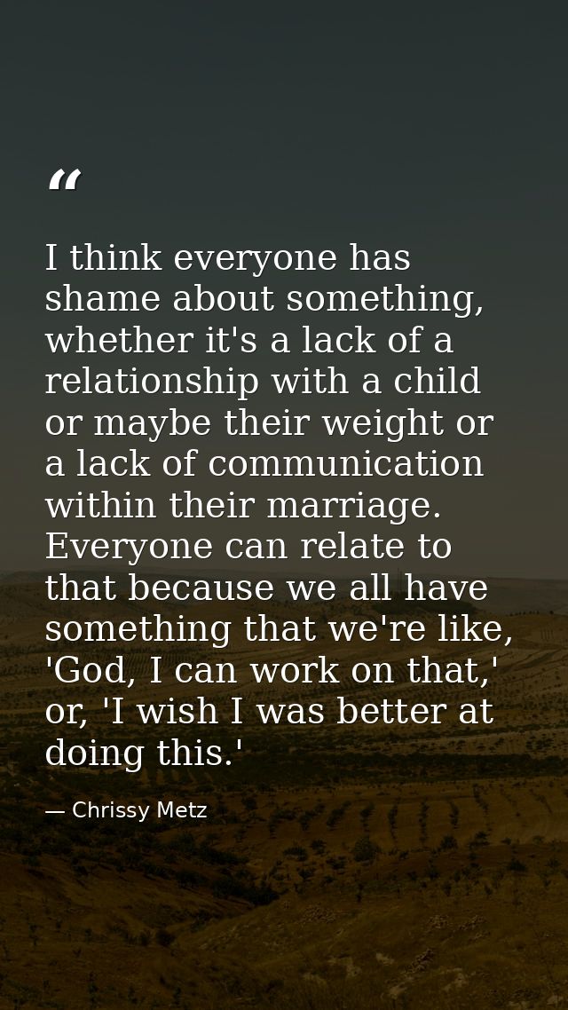 I think everyone has shame about something, whether it's a lack of a relationship with a child or maybe their weight or  — Chrissy Metz