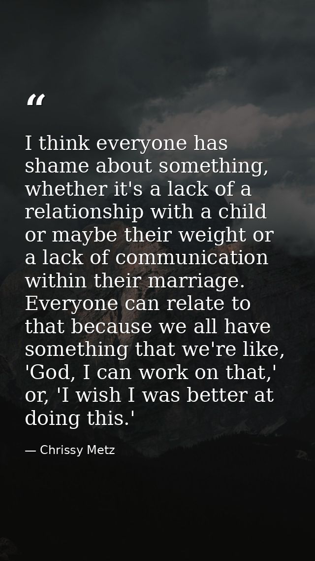 I think everyone has shame about something, whether it's a lack of a relationship with a child or maybe their weight or  — Chrissy Metz