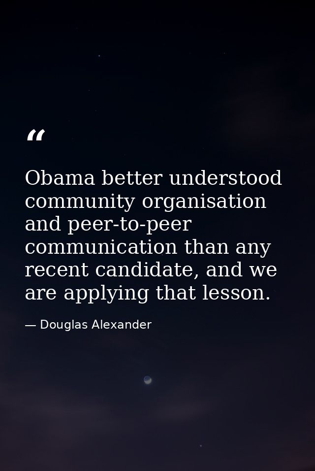 Obama better understood community organisation and peer-to-peer communication than any recent candidate, and we are appl — Douglas Alexander