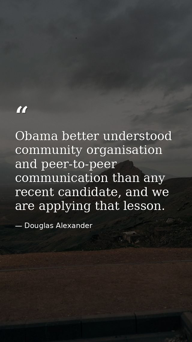 Obama better understood community organisation and peer-to-peer communication than any recent candidate, and we are appl — Douglas Alexander