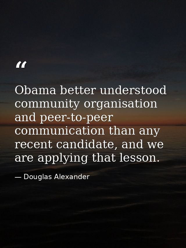 Obama better understood community organisation and peer-to-peer communication than any recent candidate, and we are appl — Douglas Alexander