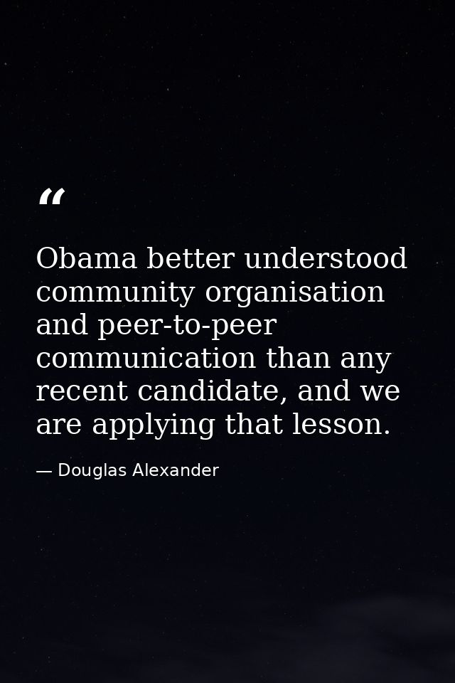 Obama better understood community organisation and peer-to-peer communication than any recent candidate, and we are appl — Douglas Alexander