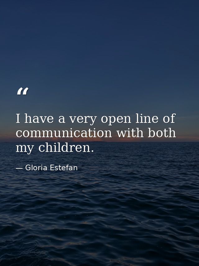 I have a very open line of communication with both my children. — Gloria Estefan