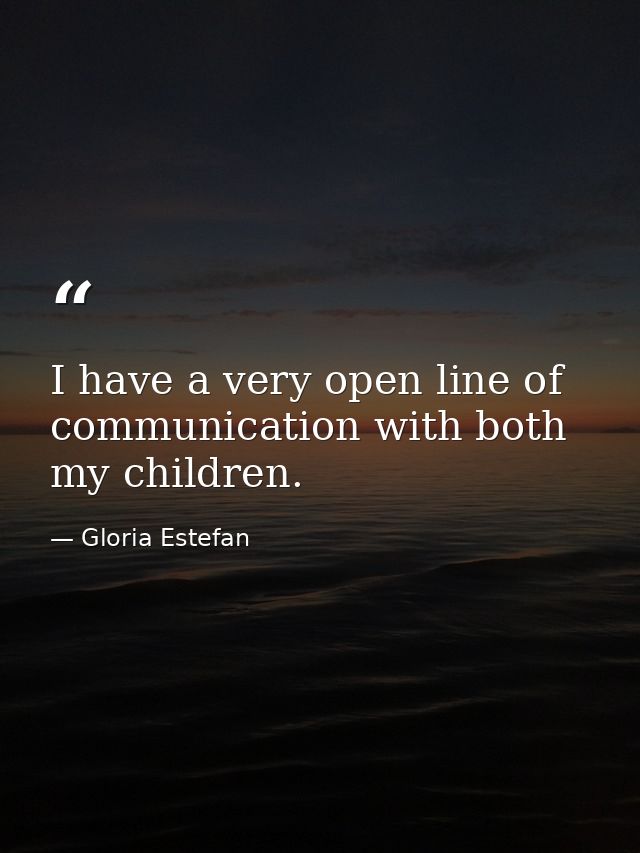 I have a very open line of communication with both my children. — Gloria Estefan