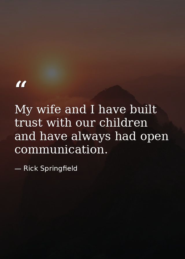 My wife and I have built trust with our children and have always had open communication. — Rick Springfield