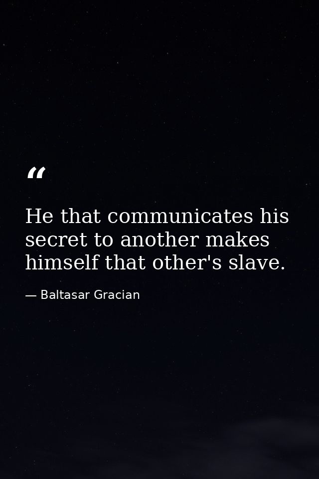 He that communicates his secret to another makes himself that other's slave. — Baltasar Gracian