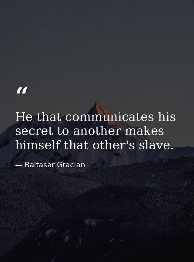 He that communicates his secret to another makes himself that other's slave. — Baltasar Gracian
