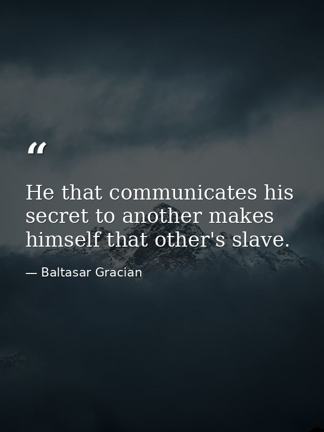 He that communicates his secret to another makes himself that other's slave. — Baltasar Gracian