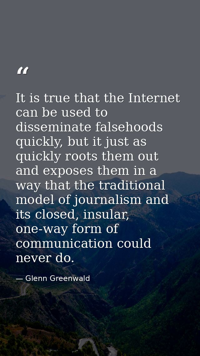 It is true that the Internet can be used to disseminate falsehoods quickly, but it just as quickly roots them out and ex — Glenn Greenwald