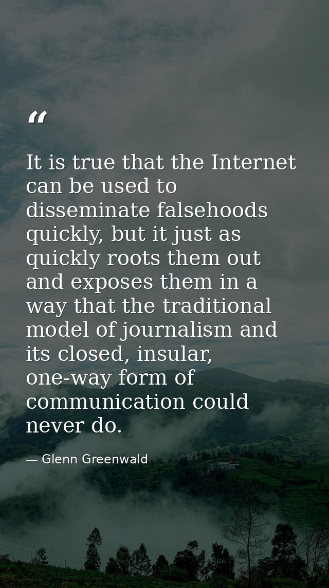 It is true that the Internet can be used to disseminate falsehoods quickly, but it just as quickly roots them out and ex — Glenn Greenwald