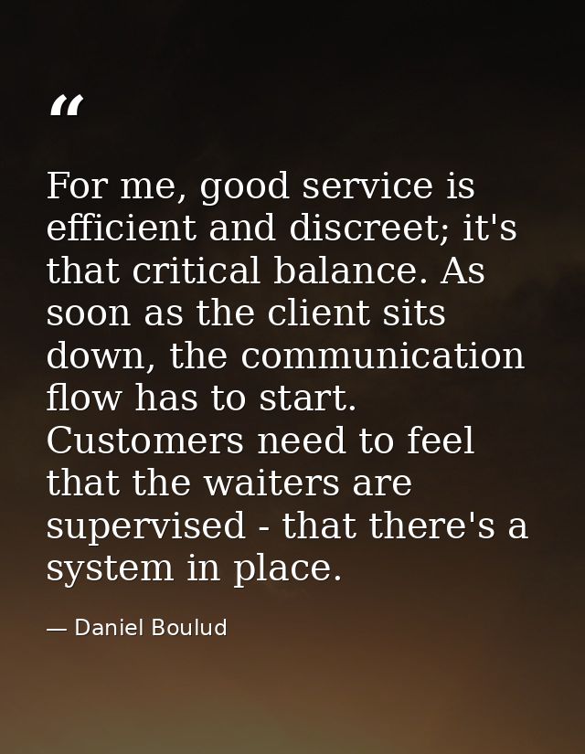 For me, good service is efficient and discreet; it's that critical balance. As soon as the client sits down, the communi — Daniel Boulud
