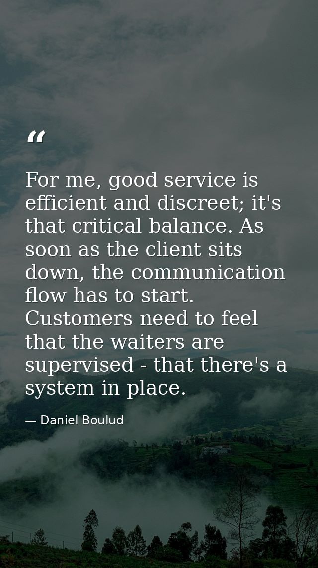 For me, good service is efficient and discreet; it's that critical balance. As soon as the client sits down, the communi — Daniel Boulud