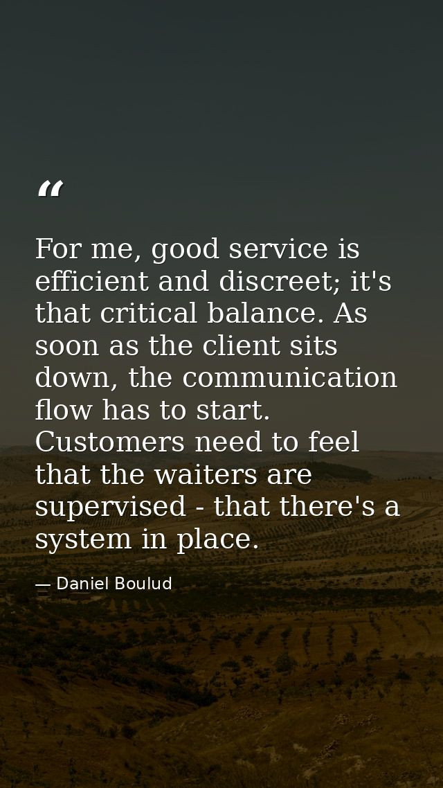 For me, good service is efficient and discreet; it's that critical balance. As soon as the client sits down, the communi — Daniel Boulud