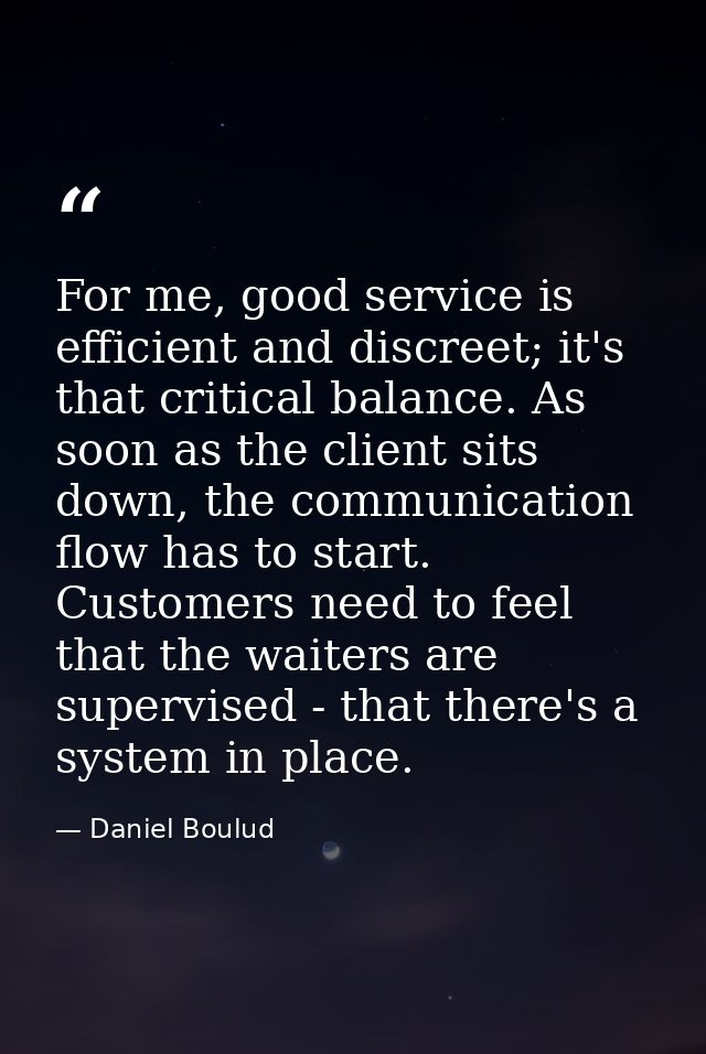 For me, good service is efficient and discreet; it's that critical balance. As soon as the client sits down, the communi — Daniel Boulud