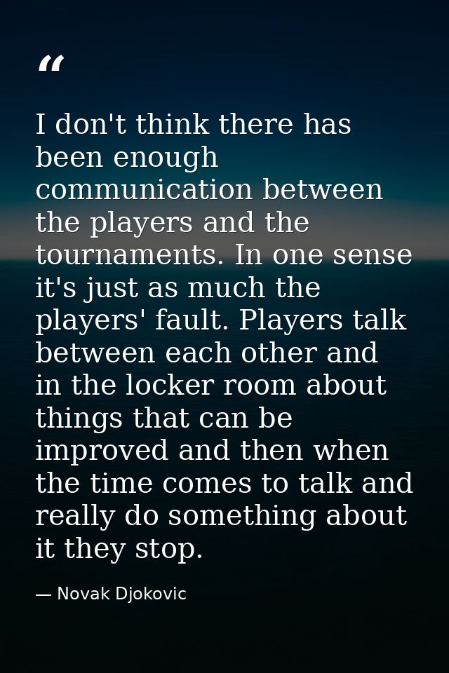 I don't think there has been enough communication between the players and the tournaments. In one sense it's just as muc — Novak Djokovic