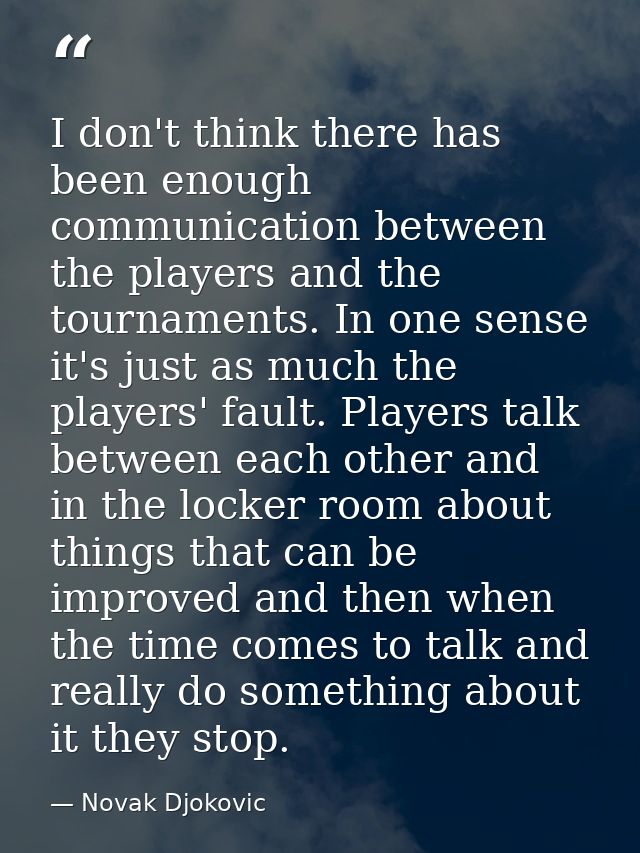 I don't think there has been enough communication between the players and the tournaments. In one sense it's just as muc — Novak Djokovic