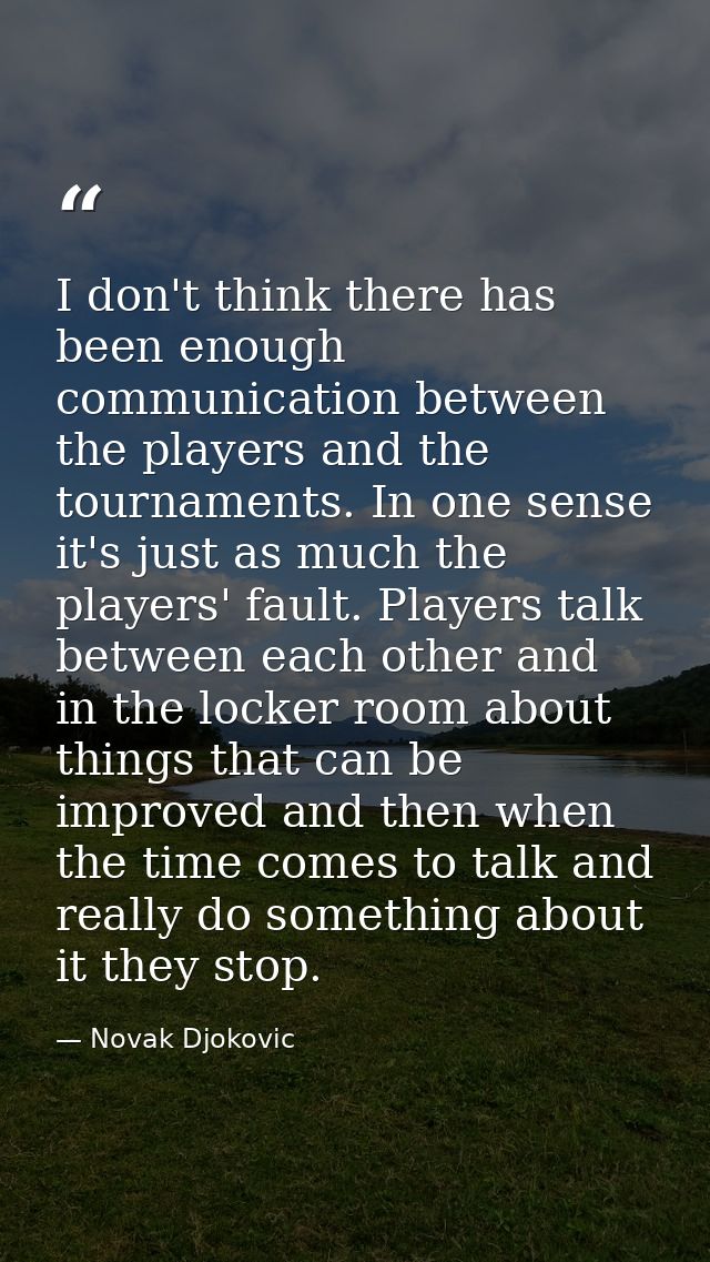 I don't think there has been enough communication between the players and the tournaments. In one sense it's just as muc — Novak Djokovic