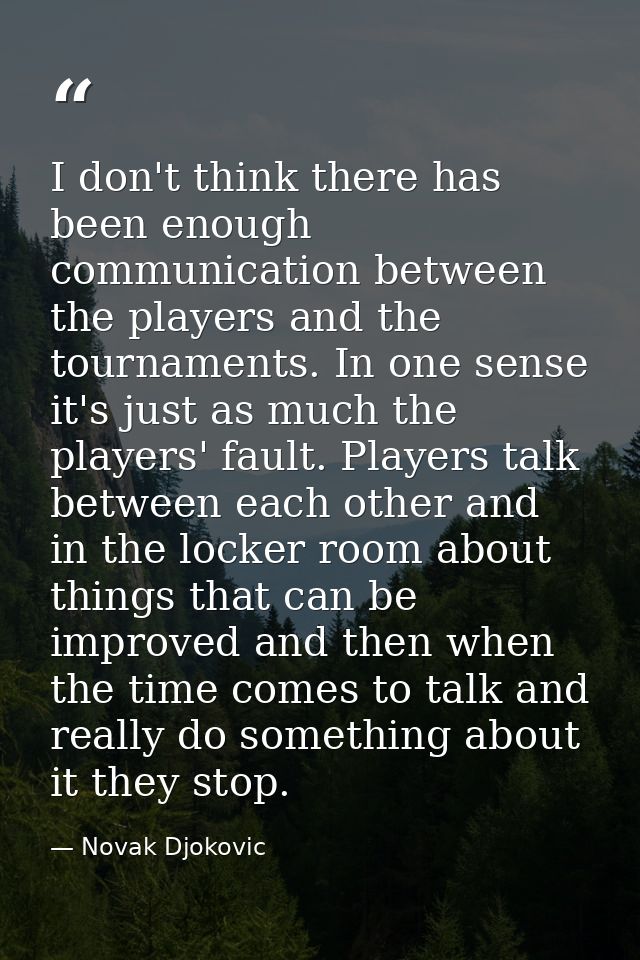 I don't think there has been enough communication between the players and the tournaments. In one sense it's just as muc — Novak Djokovic