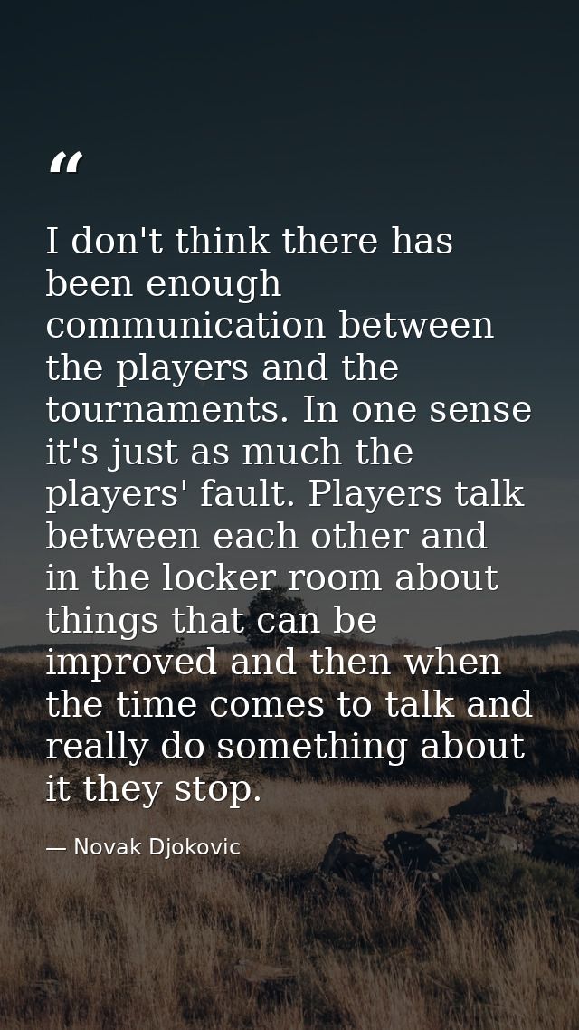 I don't think there has been enough communication between the players and the tournaments. In one sense it's just as muc — Novak Djokovic