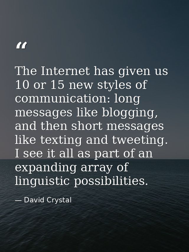 The Internet has given us 10 or 15 new styles of communication: long messages like blogging, and then short messages lik — David Crystal