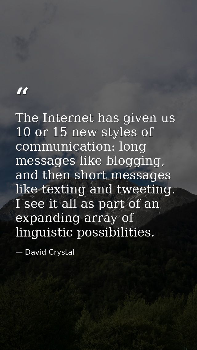 The Internet has given us 10 or 15 new styles of communication: long messages like blogging, and then short messages lik — David Crystal