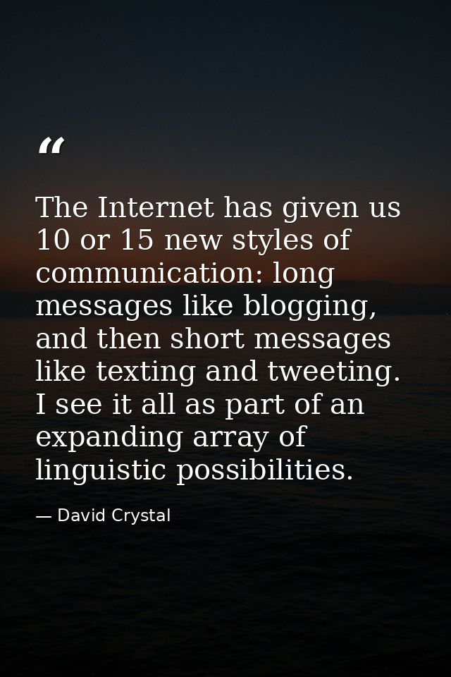 The Internet has given us 10 or 15 new styles of communication: long messages like blogging, and then short messages lik — David Crystal