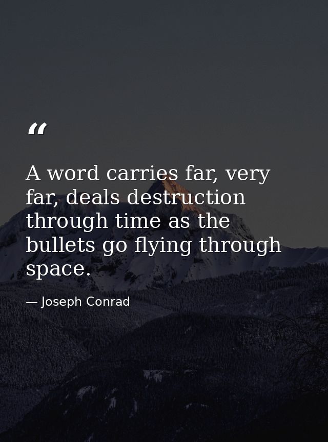 A word carries far, very far, deals destruction through time as the bullets go flying through space. — Joseph Conrad