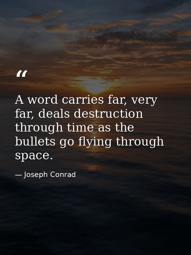 A word carries far, very far, deals destruction through time as the bullets go flying through space. — Joseph Conrad