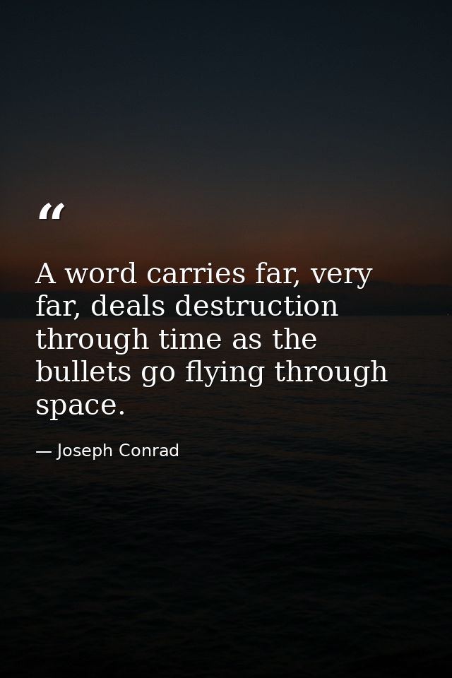A word carries far, very far, deals destruction through time as the bullets go flying through space. — Joseph Conrad