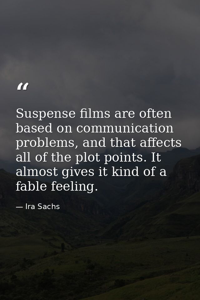 Suspense films are often based on communication problems, and that affects all of the plot points. It almost gives it ki — Ira Sachs