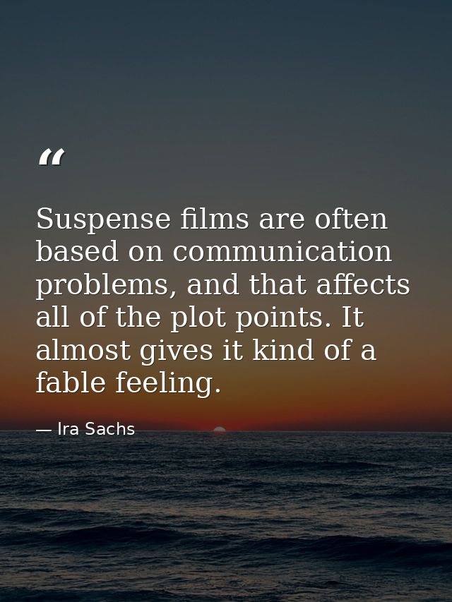 Suspense films are often based on communication problems, and that affects all of the plot points. It almost gives it ki — Ira Sachs