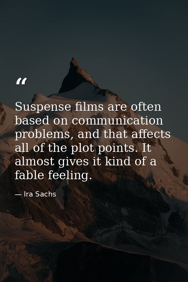 Suspense films are often based on communication problems, and that affects all of the plot points. It almost gives it ki — Ira Sachs