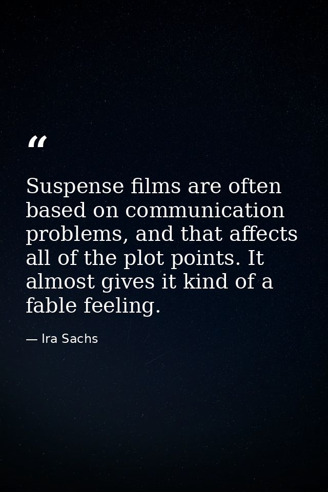 Suspense films are often based on communication problems, and that affects all of the plot points. It almost gives it ki — Ira Sachs