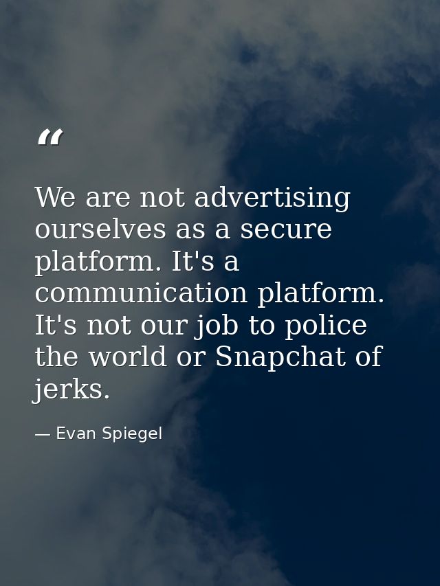 We are not advertising ourselves as a secure platform. It's a communication platform. It's not our job to police the wor — Evan Spiegel