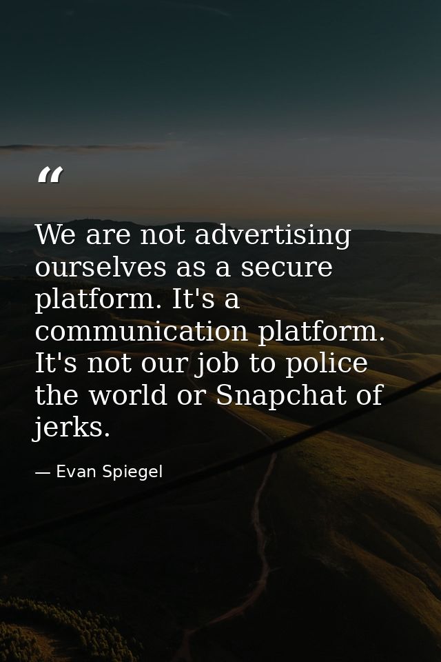 We are not advertising ourselves as a secure platform. It's a communication platform. It's not our job to police the wor — Evan Spiegel