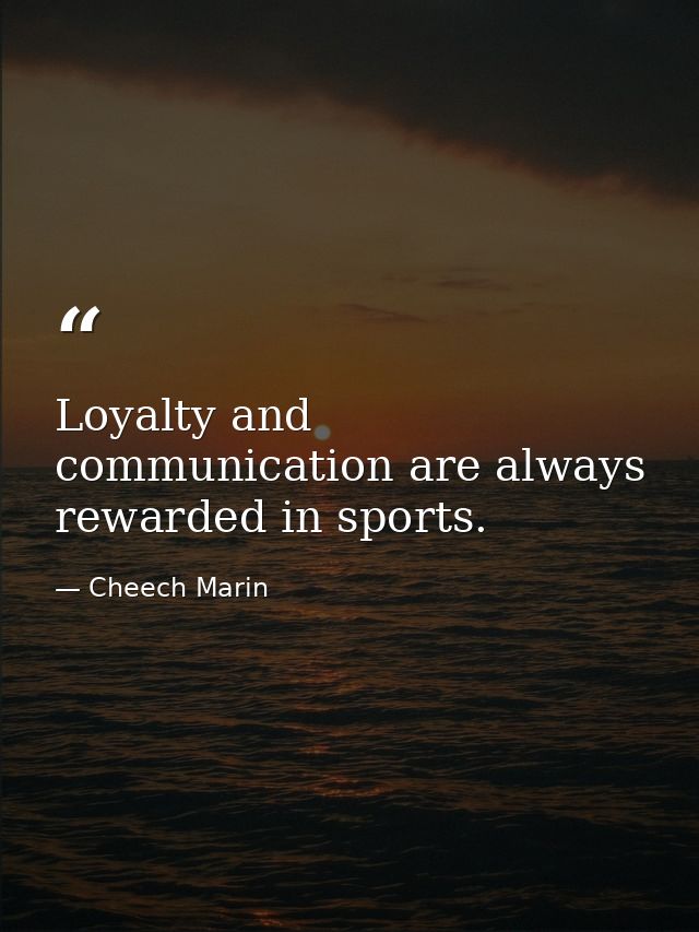 Loyalty and communication are always rewarded in sports. — Cheech Marin