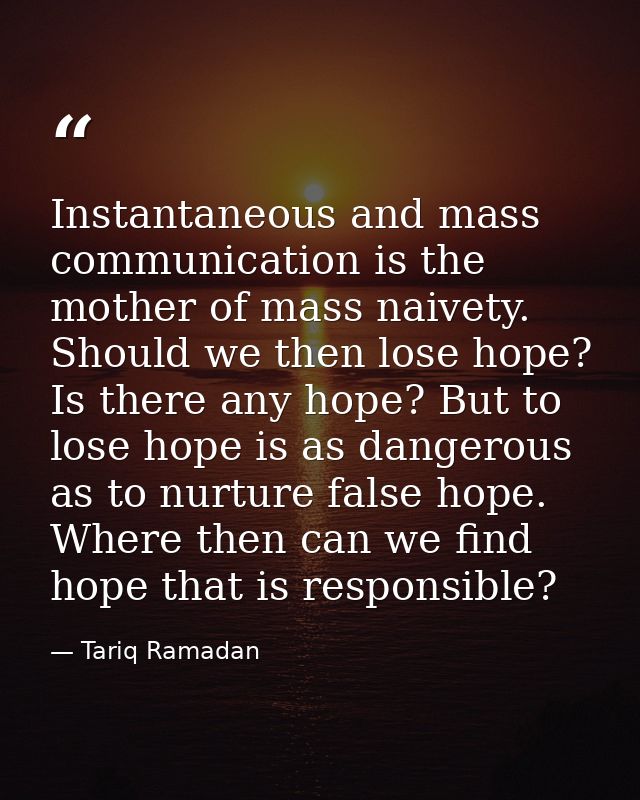 Instantaneous and mass communication is the mother of mass naivety. Should we then lose hope? Is there any hope? But to  — Tariq Ramadan