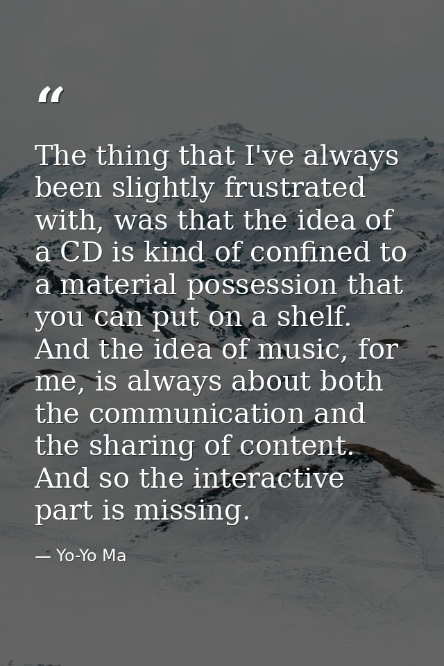 The thing that I've always been slightly frustrated with, was that the idea of a CD is kind of confined to a material po — Yo-Yo Ma