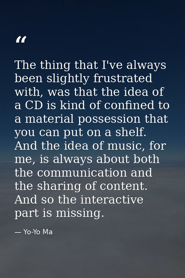 The thing that I've always been slightly frustrated with, was that the idea of a CD is kind of confined to a material po — Yo-Yo Ma