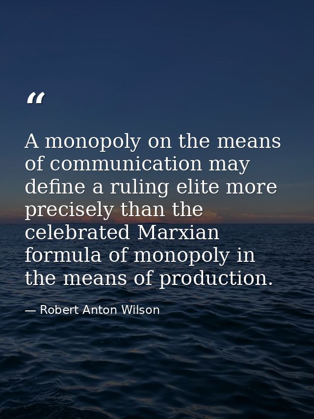 A monopoly on the means of communication may define a ruling elite more precisely than the celebrated Marxian formula of — Robert Anton Wilson