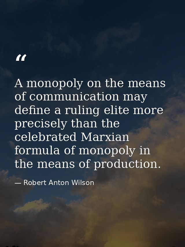 A monopoly on the means of communication may define a ruling elite more precisely than the celebrated Marxian formula of — Robert Anton Wilson