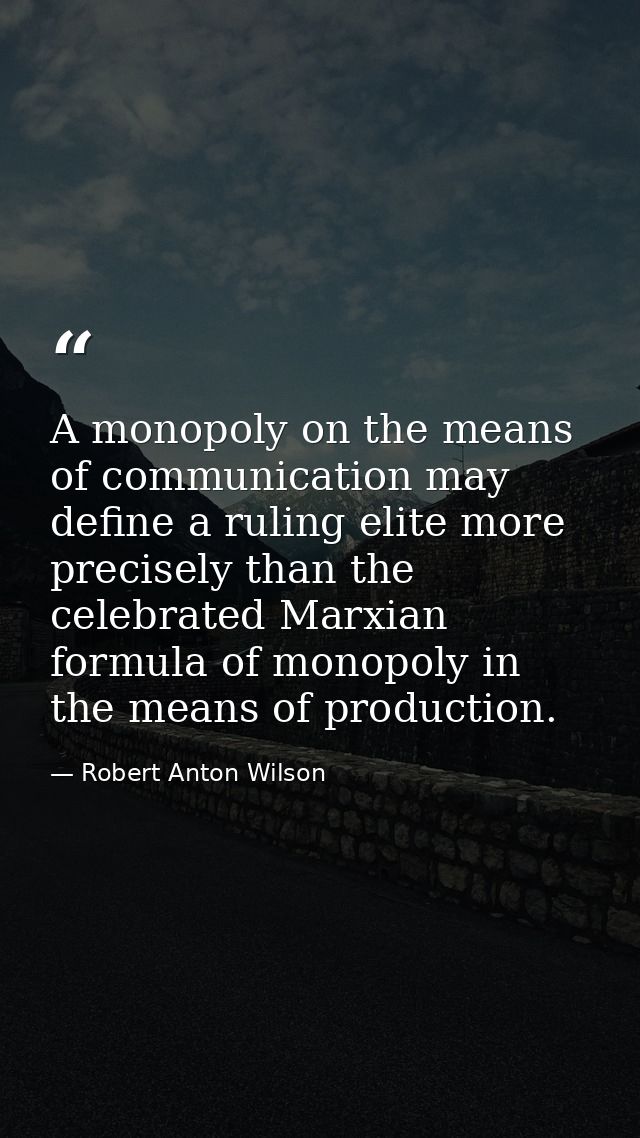 A monopoly on the means of communication may define a ruling elite more precisely than the celebrated Marxian formula of — Robert Anton Wilson