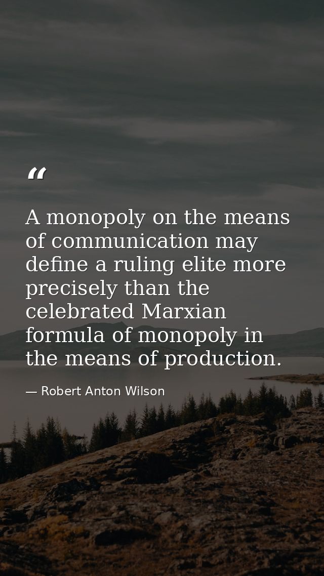 A monopoly on the means of communication may define a ruling elite more precisely than the celebrated Marxian formula of — Robert Anton Wilson