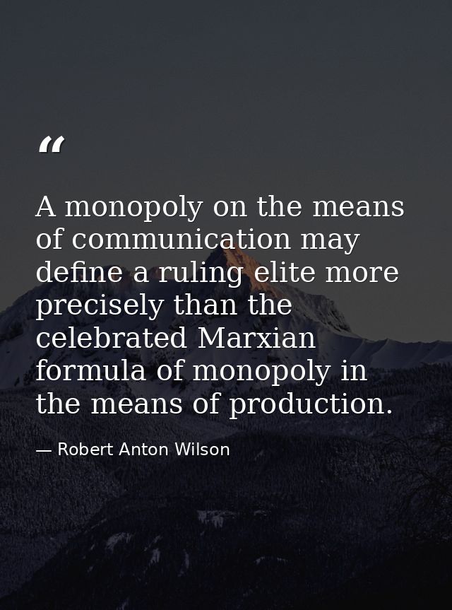 A monopoly on the means of communication may define a ruling elite more precisely than the celebrated Marxian formula of — Robert Anton Wilson