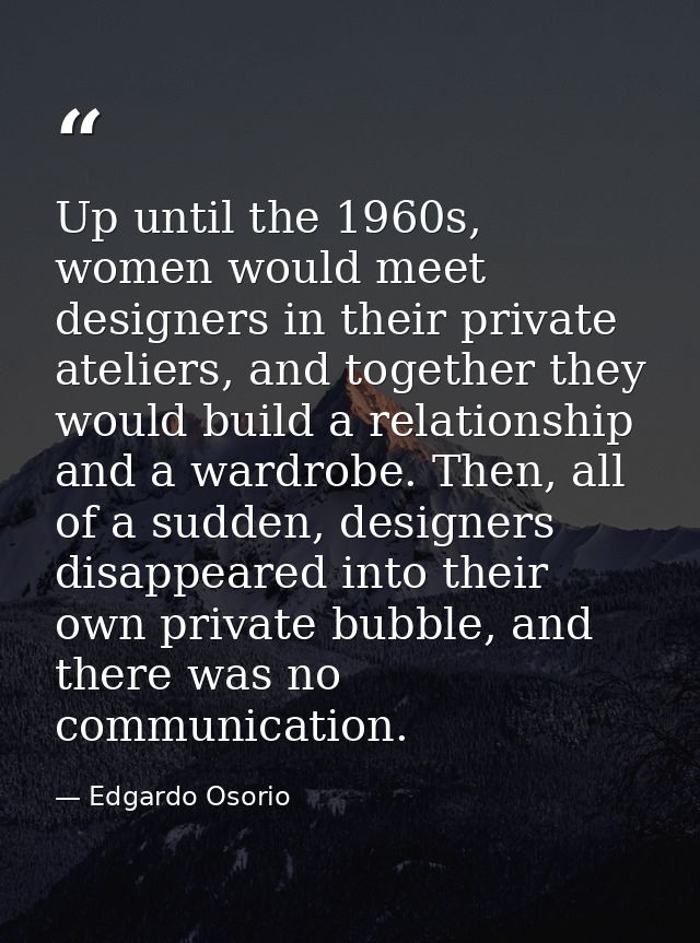 Up until the 1960s, women would meet designers in their private ateliers, and together they would build a relationship a — Edgardo Osorio
