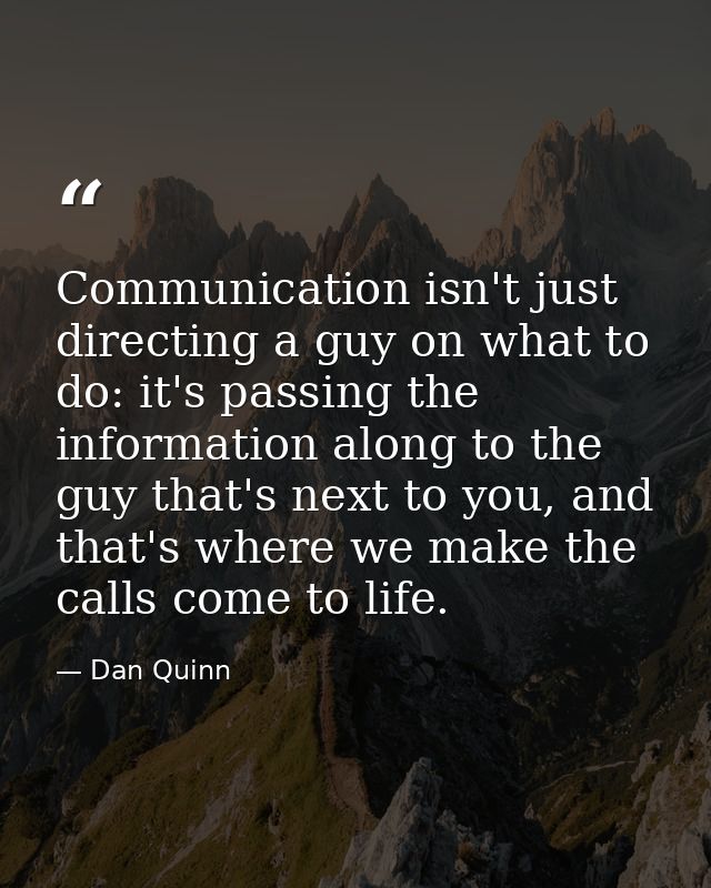 Communication isn't just directing a guy on what to do: it's passing the information along to the guy that's next to you — Dan Quinn