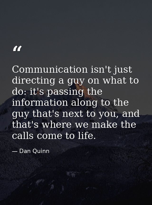 Communication isn't just directing a guy on what to do: it's passing the information along to the guy that's next to you — Dan Quinn