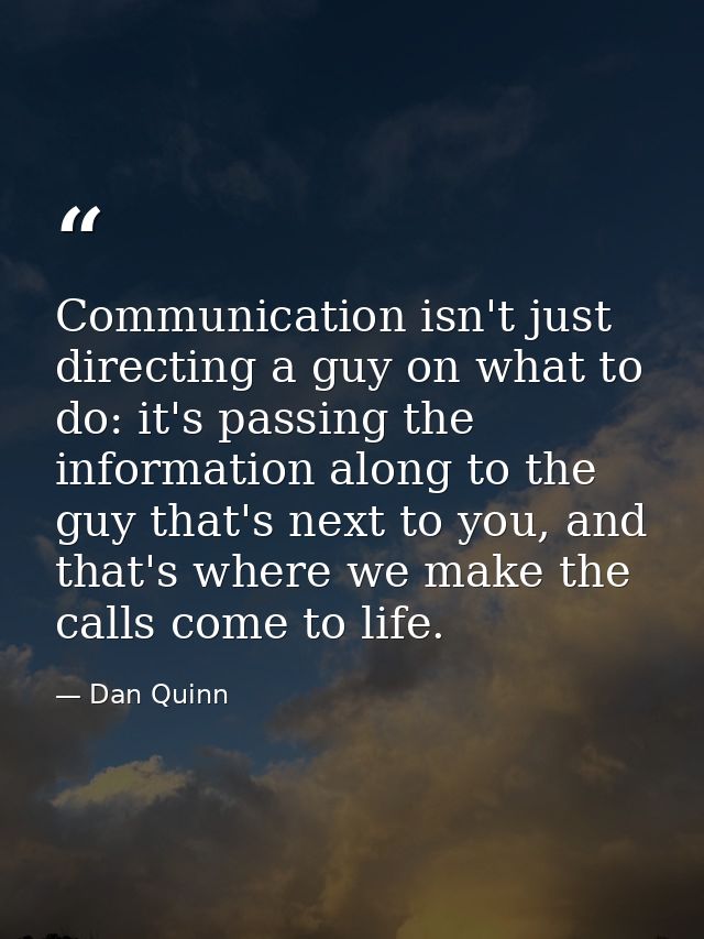Communication isn't just directing a guy on what to do: it's passing the information along to the guy that's next to you — Dan Quinn